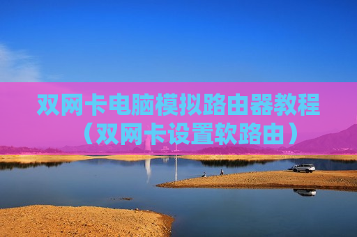 双网卡电脑模拟路由器教程（双网卡设置软路由）
