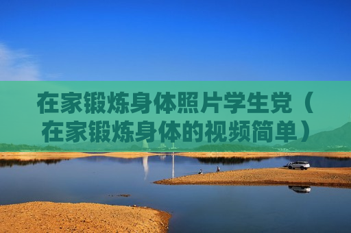 在家锻炼身体照片学生党（在家锻炼身体的视频简单）