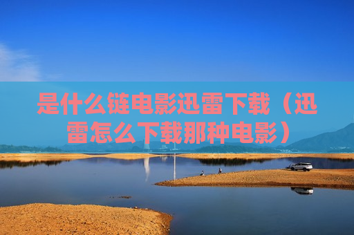 是什么链电影迅雷下载（迅雷怎么下载那种电影）