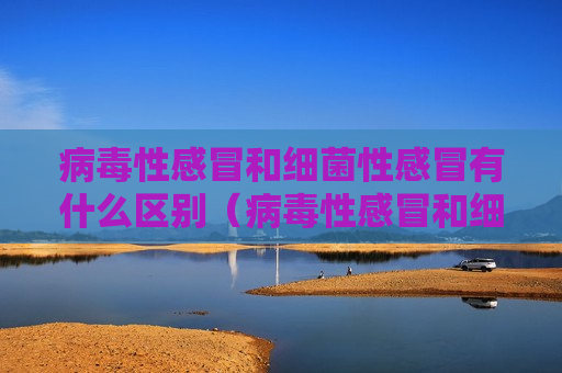 病毒性感冒和细菌性感冒有什么区别（病毒性感冒和细菌性感冒有什么区别是什么意思）