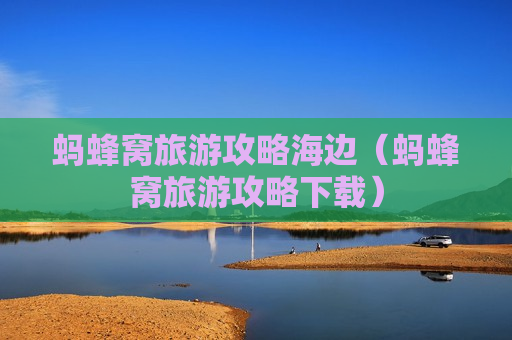 蚂蜂窝旅游攻略海边（蚂蜂窝旅游攻略下载）