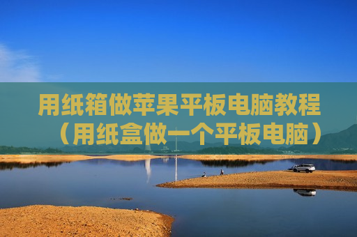 用纸箱做苹果平板电脑教程（用纸盒做一个平板电脑）