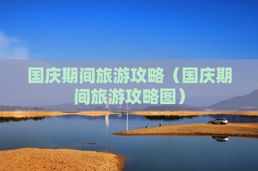 国庆期间旅游攻略（国庆期间旅游攻略图）