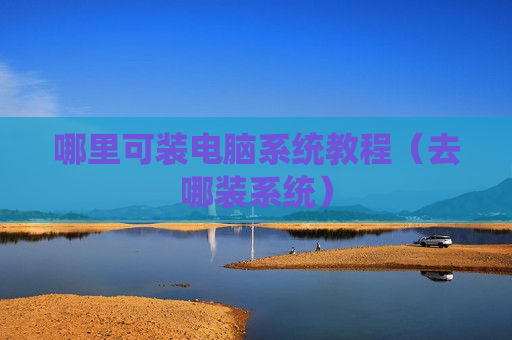 哪里可装电脑系统教程（去哪装系统）