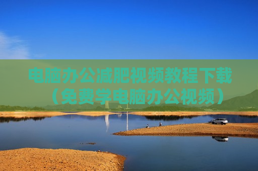 电脑办公减肥视频教程下载（免费学电脑办公视频）
