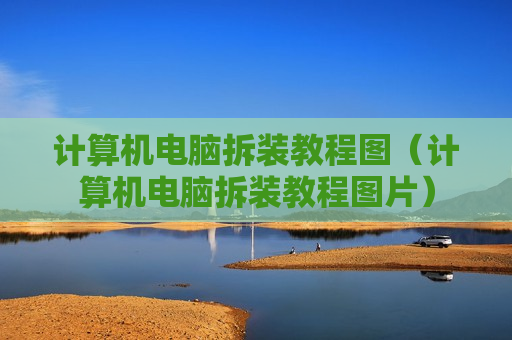 计算机电脑拆装教程图（计算机电脑拆装教程图片）
