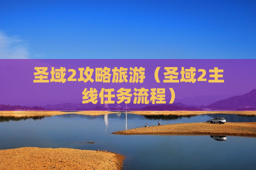 圣域2攻略旅游（圣域2主线任务流程）