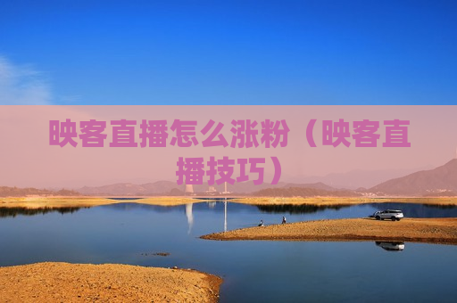 映客直播怎么涨粉（映客直播技巧）