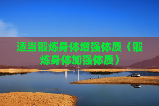 适当锻炼身体增强体质（锻炼身体加强体质）