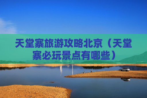 天堂寨旅游攻略北京（天堂寨必玩景点有哪些）