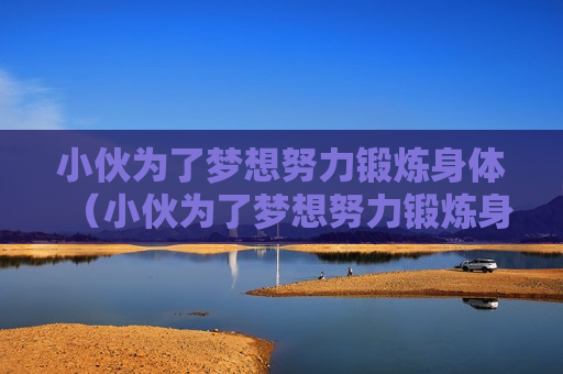 小伙为了梦想努力锻炼身体（小伙为了梦想努力锻炼身体的电影）