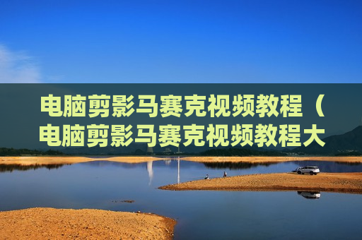 电脑剪影马赛克视频教程（电脑剪影马赛克视频教程大全）