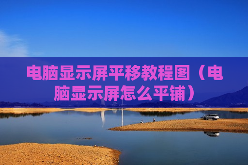 电脑显示屏平移教程图（电脑显示屏怎么平铺）
