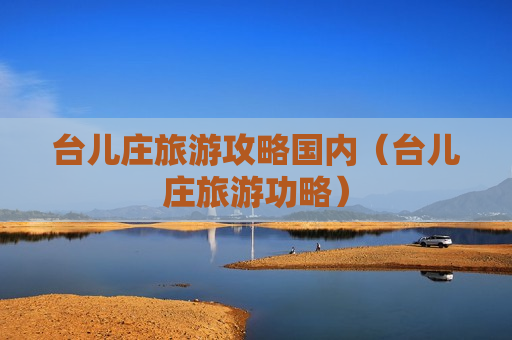 台儿庄旅游攻略国内（台儿庄旅游功略）