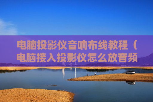电脑投影仪音响布线教程（电脑接入投影仪怎么放音频）