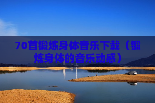 70首锻炼身体音乐下载（锻炼身体的音乐动感）