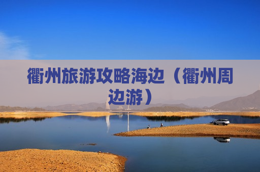 衢州旅游攻略海边（衢州周边游）