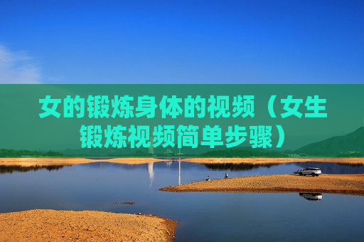 女的锻炼身体的视频（女生锻炼视频简单步骤）
