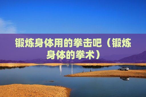 锻炼身体用的拳击吧（锻炼身体的拳术）