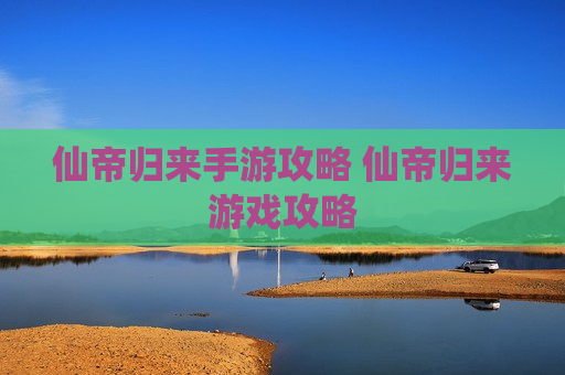 仙帝归来手游攻略 仙帝归来游戏攻略