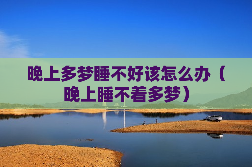 晚上多梦睡不好该怎么办（晚上睡不着多梦）