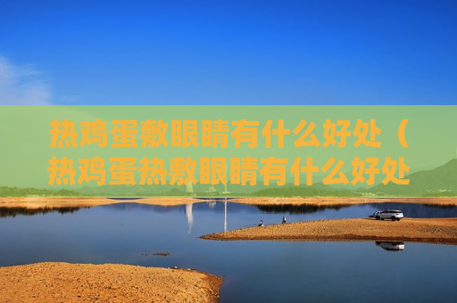 热鸡蛋敷眼睛有什么好处（热鸡蛋热敷眼睛有什么好处）