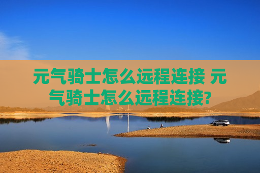 元气骑士怎么远程连接 元气骑士怎么远程连接?