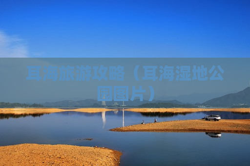 耳海旅游攻略（耳海湿地公园图片）