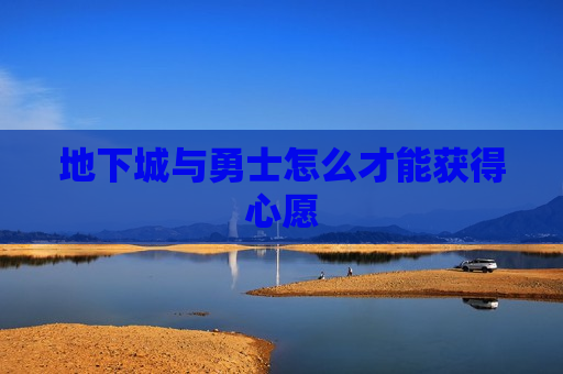 地下城与勇士怎么才能获得心愿