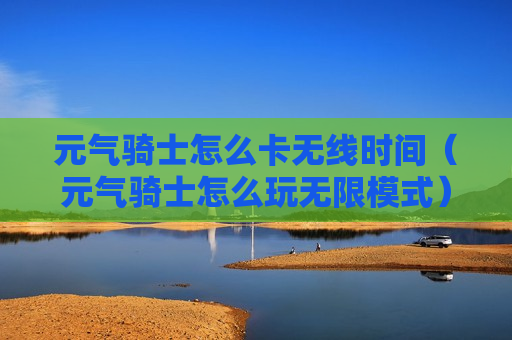 元气骑士怎么卡无线时间（元气骑士怎么玩无限模式）