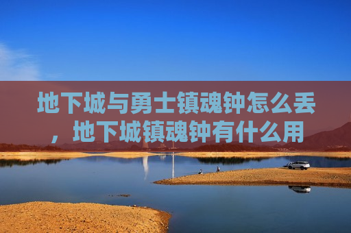 地下城与勇士镇魂钟怎么丢，地下城镇魂钟有什么用