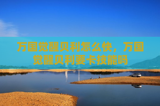 万国觉醒贝利怎么快，万国觉醒贝利要卡技能吗