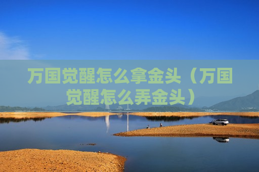 万国觉醒怎么拿金头（万国觉醒怎么弄金头）