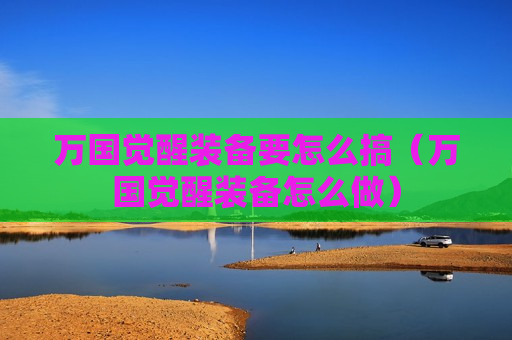 万国觉醒装备要怎么搞（万国觉醒装备怎么做）