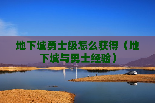 地下城勇士级怎么获得（地下城与勇士经验）