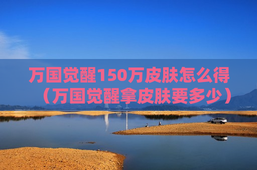 万国觉醒150万皮肤怎么得（万国觉醒拿皮肤要多少）