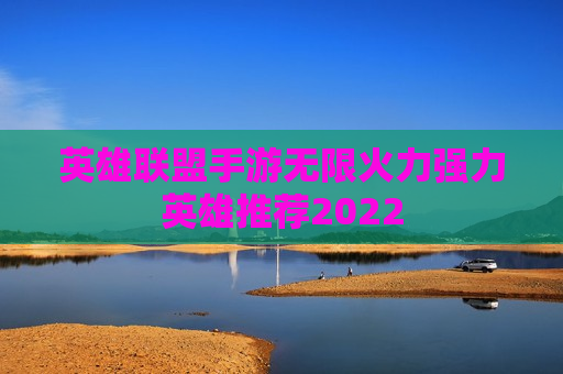 英雄联盟手游无限火力强力英雄推荐2022