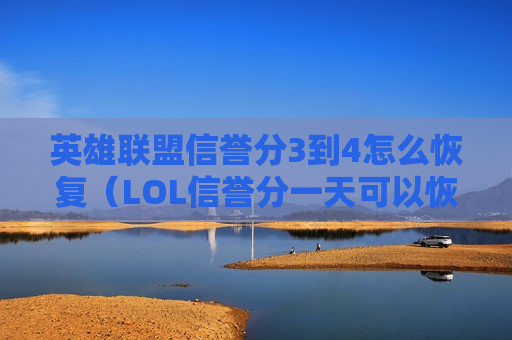 英雄联盟信誉分3到4怎么恢复（LOL信誉分一天可以恢复几分）