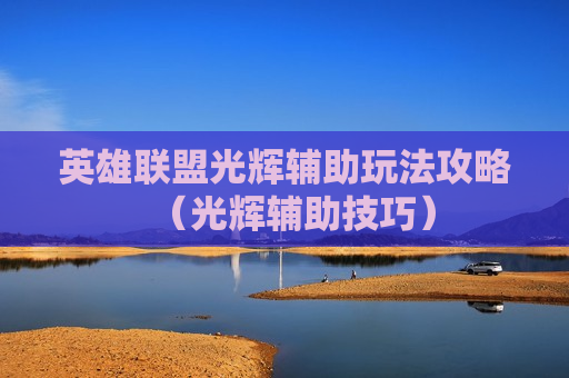 英雄联盟光辉辅助玩法攻略（光辉辅助技巧）