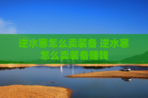 逆水寒怎么卖装备 逆水寒怎么卖装备赚钱