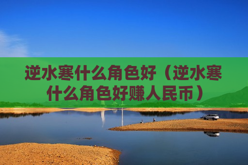 逆水寒什么角色好（逆水寒什么角色好赚人民币）