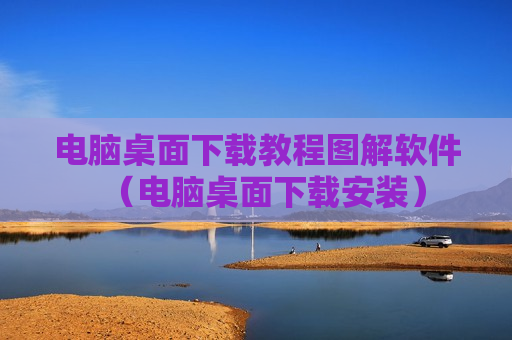 电脑桌面下载教程图解软件（电脑桌面下载安装）