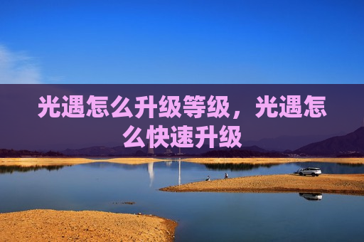光遇怎么升级等级，光遇怎么快速升级