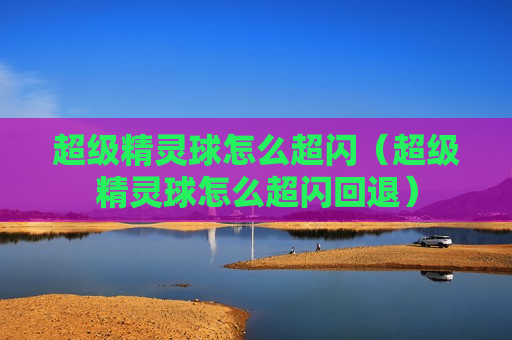 超级精灵球怎么超闪（超级精灵球怎么超闪回退）