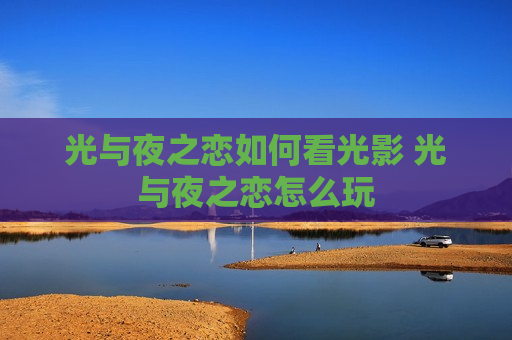 光与夜之恋如何看光影 光与夜之恋怎么玩