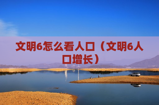 文明6怎么看人口（文明6人口增长）