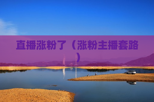 直播涨粉了（涨粉主播套路）