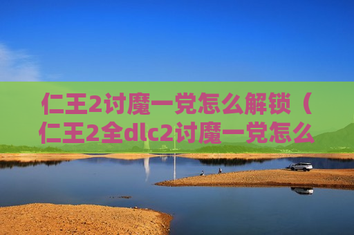 仁王2讨魔一党怎么解锁（仁王2全dlc2讨魔一党怎么开启）