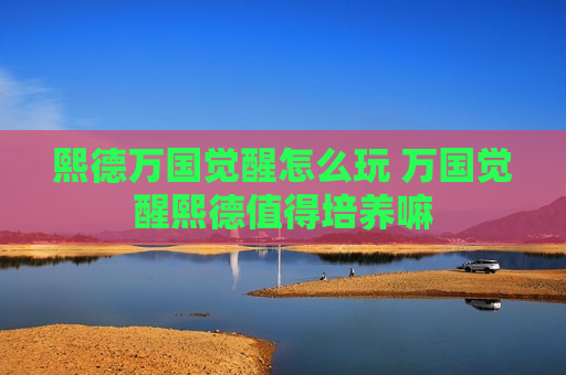 熙德万国觉醒怎么玩 万国觉醒熙德值得培养嘛