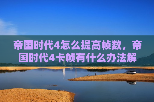帝国时代4怎么提高帧数，帝国时代4卡帧有什么办法解决